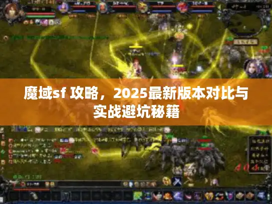 魔域sf 攻略，2025最新版本对比与实战避坑秘籍