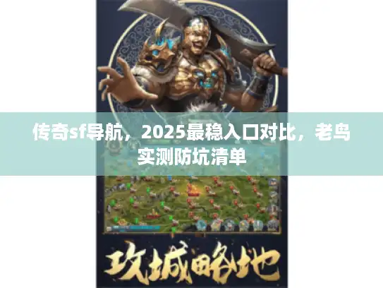 传奇sf导航,2025最稳入口对比,老鸟实测防坑清单 传奇sf导航,2025最稳入口对比,老鸟实测防坑清单