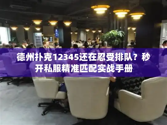 德州扑克12345还在忍受排队？秒开私服精准匹配实战手册