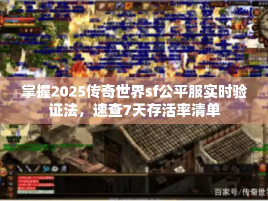 掌握2025传奇世界sf公平服实时验证法,速查7天存活率清单 掌握2025传奇世界sf公平服实时验证法,速查7天存活率清单