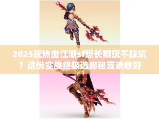 2025玩热血江湖sf想长期玩不踩坑？这份实战终极选服秘笈请收好