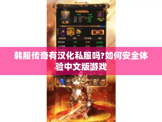 韩服传奇有汉化私服吗?如何安全体验中文版游戏