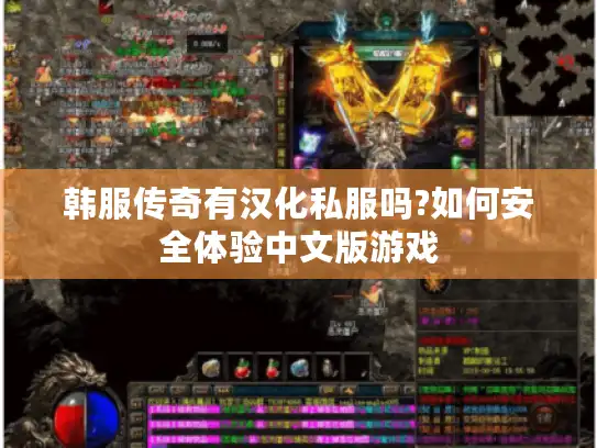 韩服传奇有汉化私服吗?如何安全体验中文版游戏