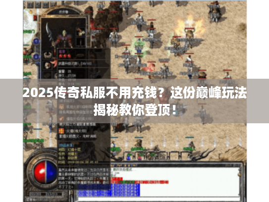2025传奇私服不用充钱？这份巅峰玩法揭秘教你登顶！