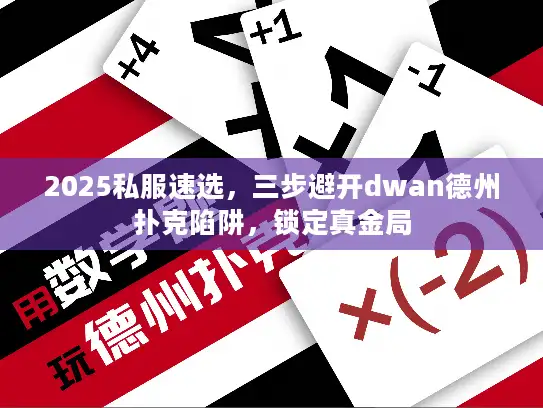 2025私服速选，三步避开dwan德州扑克陷阱，锁定真金局
