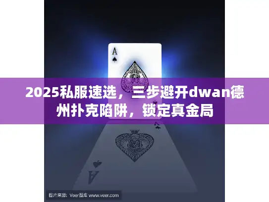 2025私服速选，三步避开dwan德州扑克陷阱，锁定真金局