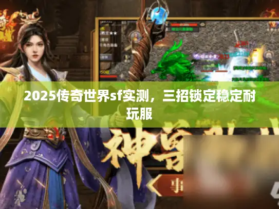 2025传奇世界sf实测,三招锁定稳定耐玩服 2025传奇世界sf实测,三招锁定稳定耐玩服