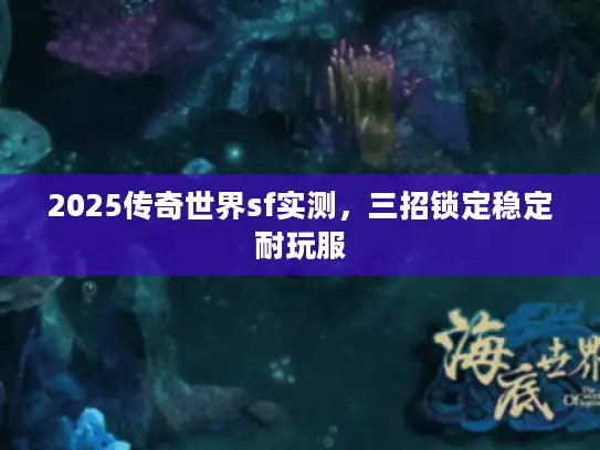 2025传奇世界sf实测,三招锁定稳定耐玩服 2025传奇世界sf实测,三招锁定稳定耐玩服