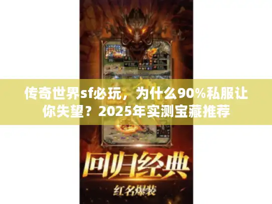 传奇世界sf必玩,为什么90%私服让你失望?2025年实测宝藏推荐 传奇世界sf必玩,为什么90%私服让你失望?2025年实测宝藏推荐
