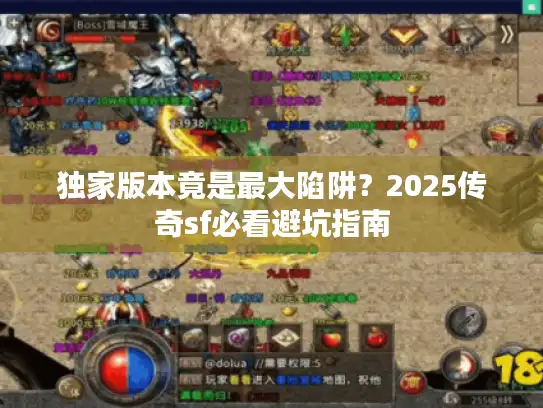 独家版本竟是最大陷阱？2025传奇sf必看避坑指南