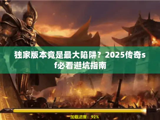 独家版本竟是最大陷阱？2025传奇sf必看避坑指南