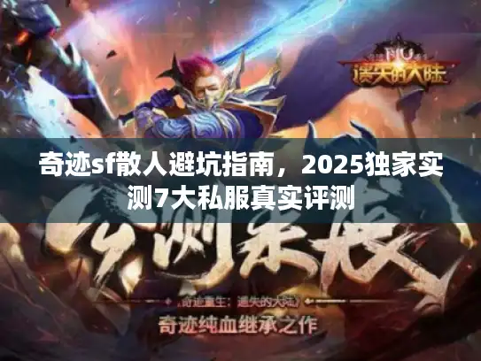 奇迹sf散人避坑指南,2025独家实测7大私服真实评测 奇迹sf散人避坑指南,2025独家实测7大私服真实评测