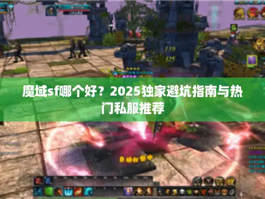魔域sf哪个好？2025独家避坑指南与热门私服推荐