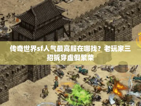 传奇世界sf人气最高服在哪找?老玩家三招拆穿虚假繁荣 传奇世界sf人气最高服在哪找?老玩家三招拆穿虚假繁荣