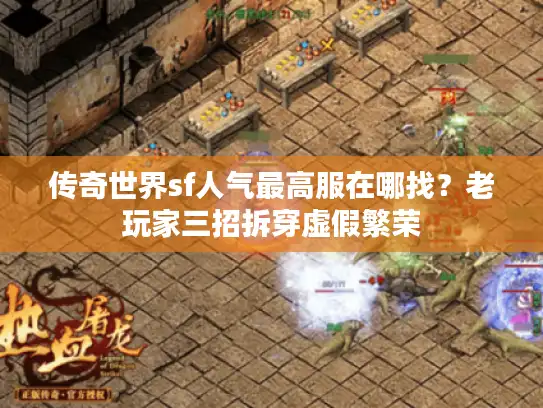 传奇世界sf人气最高服在哪找?老玩家三招拆穿虚假繁荣 传奇世界sf人气最高服在哪找?老玩家三招拆穿虚假繁荣
