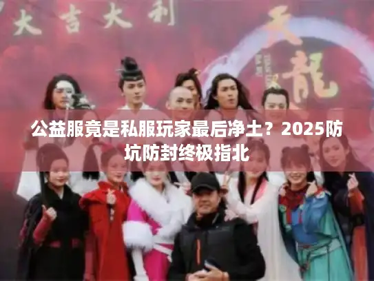 公益服竟是私服玩家最后净土?2025防坑防封终极指北 公益服竟是私服玩家最后净土?2025防坑防封终极指北