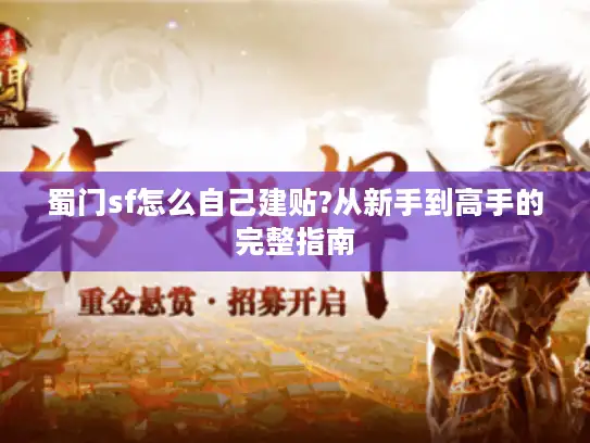 蜀门sf怎么自己建贴?从新手到高手的完整指南 蜀门sf怎么自己建贴?从新手到高手的完整指南