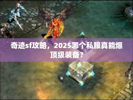 奇迹sf攻略，2025哪个私服真能爆顶级装备？