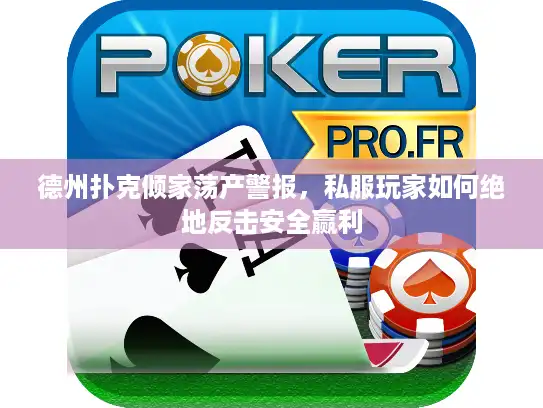 德州扑克倾家荡产警报,私服玩家如何绝地反击安全赢利 德州扑克倾家荡产警报,私服玩家如何绝地反击安全赢利