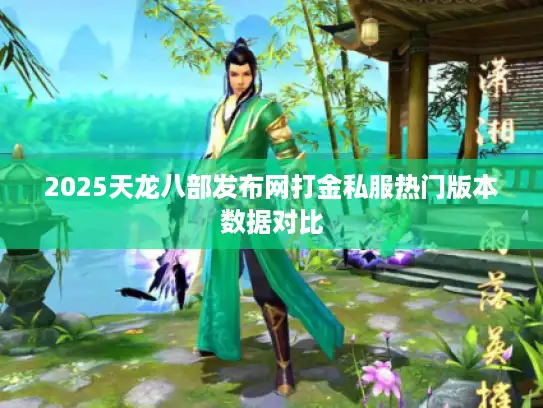 2025天龙八部发布网打金私服热门版本数据对比 2025天龙八部发布网打金私服热门版本数据对比