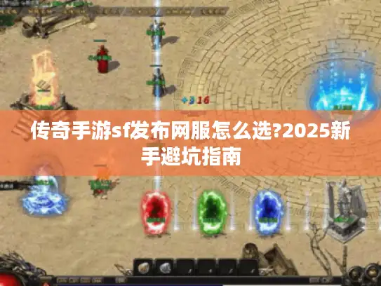 传奇手游sf发布网服怎么选?2025新手避坑指南
