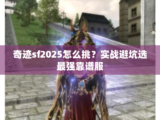奇迹sf2025怎么挑?实战避坑选最强靠谱服 奇迹sf2025怎么挑?实战避坑选最强靠谱服
