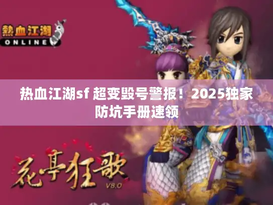 热血江湖sf 超变毁号警报！2025独家防坑手册速领