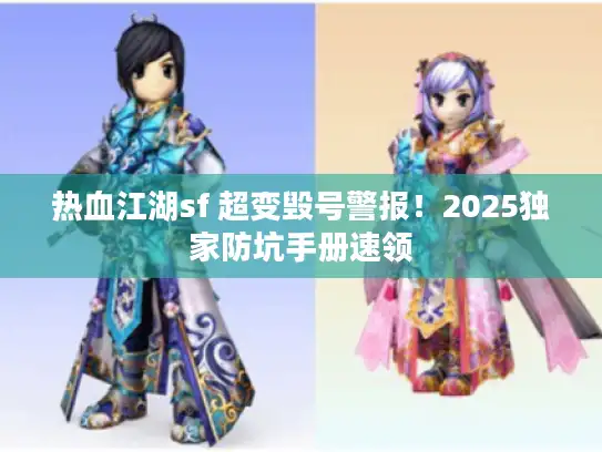 热血江湖sf 超变毁号警报！2025独家防坑手册速领