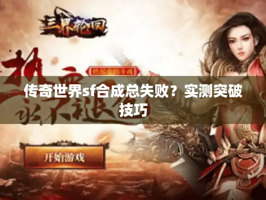 传奇世界sf合成总失败?实测突破技巧 传奇世界sf合成总失败?实测突破技巧