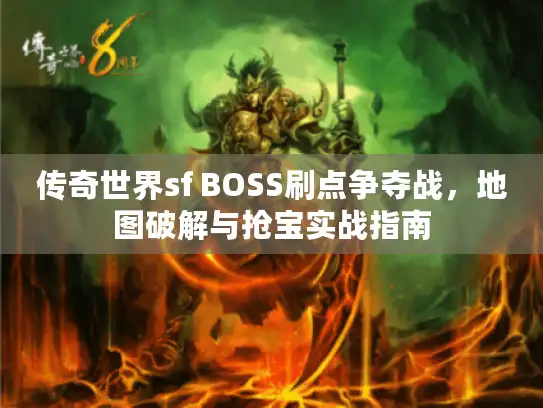 传奇世界sf BOSS刷点争夺战,地图破解与抢宝实战指南 传奇世界sf BOSS刷点争夺战,地图破解与抢宝实战指南