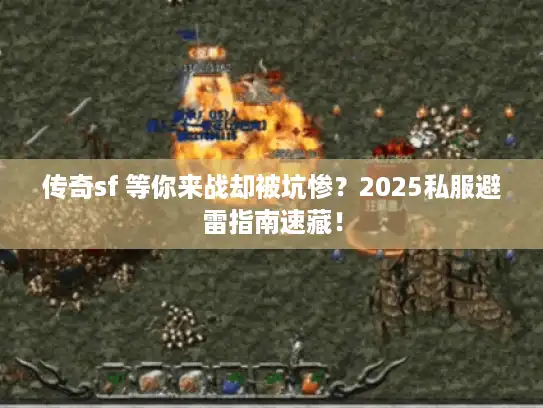 传奇sf 等你来战却被坑惨?2025私服避雷指南速藏! 传奇sf 等你来战却被坑惨?2025私服避雷指南速藏!