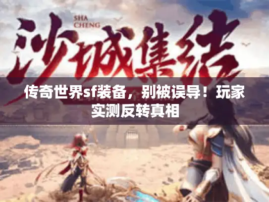 传奇世界sf装备,别被误导!玩家实测反转真相 传奇世界sf装备,别被误导!玩家实测反转真相