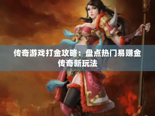传奇游戏打金攻略：盘点热门易赚金传奇新玩法