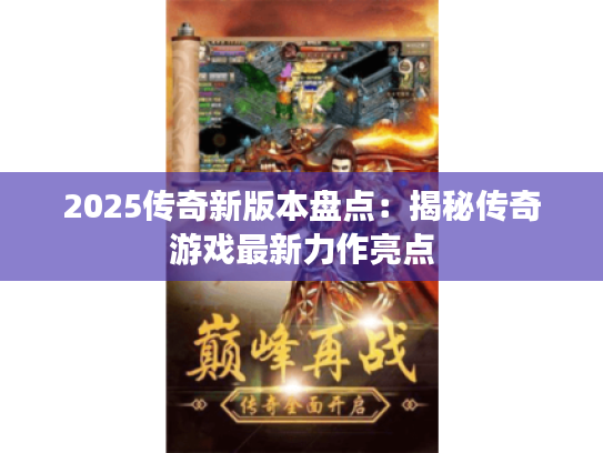 2025传奇新版本盘点：揭秘传奇游戏最新力作亮点