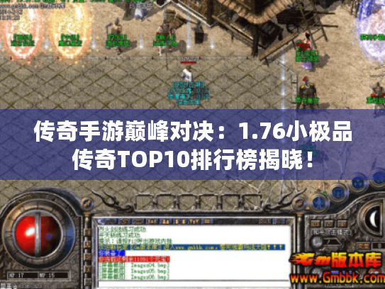 传奇手游巅峰对决：1.76小极品传奇TOP10排行榜揭晓！