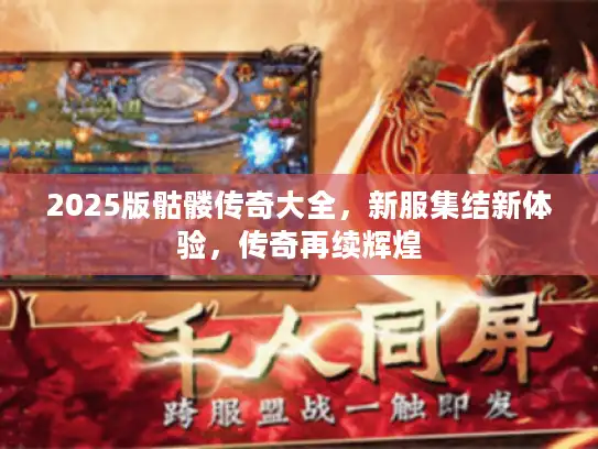 2025版骷髅传奇大全，新服集结新体验，传奇再续辉煌