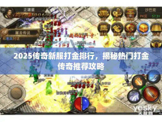 2025传奇新服打金排行,揭秘热门打金传奇推荐攻略 2025传奇新服打金排行,揭秘热门打金传奇推荐攻略