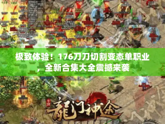 极致体验！176刀刀切割变态单职业，全新合集大全震撼来袭