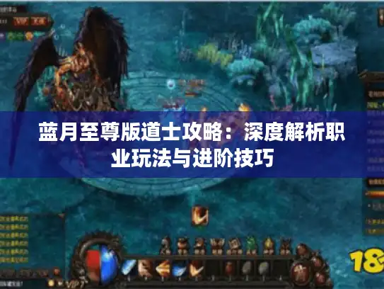 蓝月至尊版道士攻略：深度解析职业玩法与进阶技巧