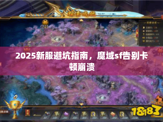 2025新服避坑指南,魔域sf告别卡顿崩溃 2025新服避坑指南,魔域sf告别卡顿崩溃