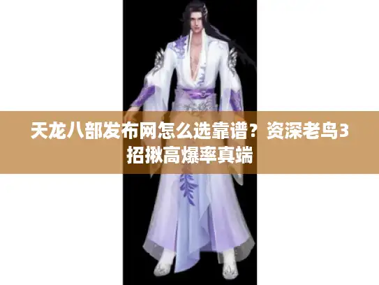 天龙八部发布网怎么选靠谱?资深老鸟3招揪高爆率真端 天龙八部发布网怎么选靠谱?资深老鸟3招揪高爆率真端