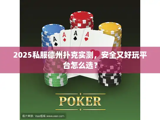 2025私服德州扑克实测，安全又好玩平台怎么选？