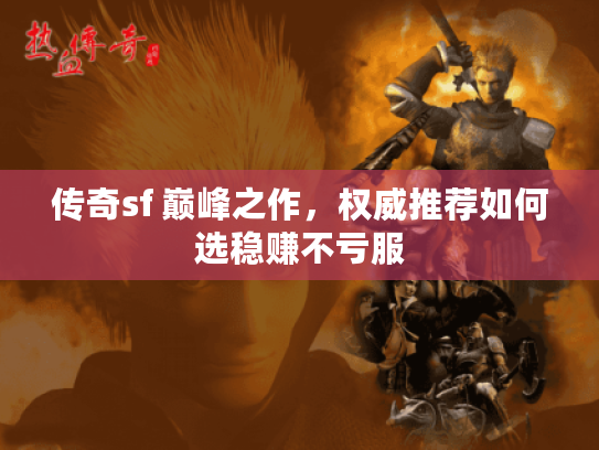 传奇sf 巅峰之作,权威推荐如何选稳赚不亏服 传奇sf 巅峰之作,权威推荐如何选稳赚不亏服