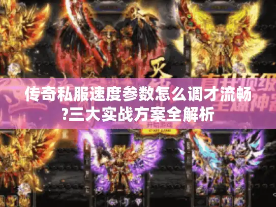 传奇私服速度参数怎么调才流畅?三大实战方案全解析
