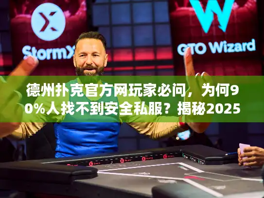 德州扑克官方网玩家必问，为何90%人找不到安全私服？揭秘2025顶级选择秘诀