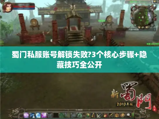 蜀门私服账号解锁失败?3个核心步骤+隐藏技巧全公开 蜀门私服账号解锁失败?3个核心步骤+隐藏技巧全公开