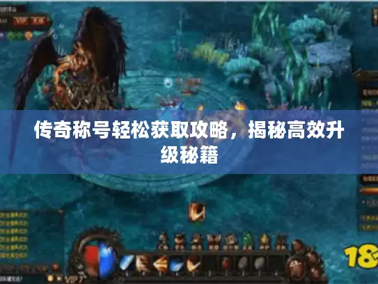 传奇称号轻松获取攻略,揭秘高效升级秘籍 传奇称号轻松获取攻略,揭秘高效升级秘籍