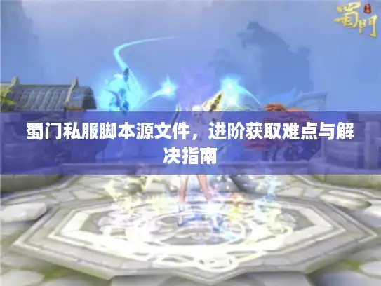 蜀门私服脚本源文件，进阶获取难点与解决指南