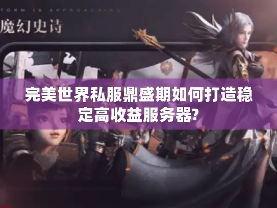 完美世界私服鼎盛期如何打造稳定高收益服务器?