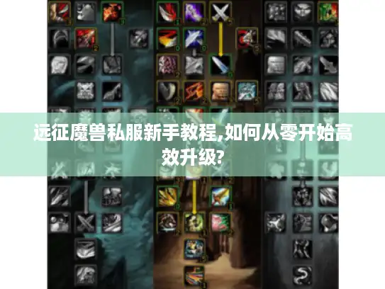 远征魔兽私服新手教程,如何从零开始高效升级?